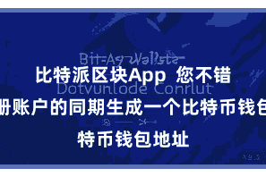 比特派区块App  您不错在注册账户的同期生成一个比特币钱包地址
