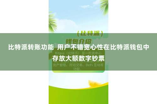 比特派转账功能  用户不错宽心性在比特派钱包中存放大额数字钞票