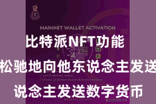 比特派NFT功能  用户不错松驰地向他东说念主发送数字货币